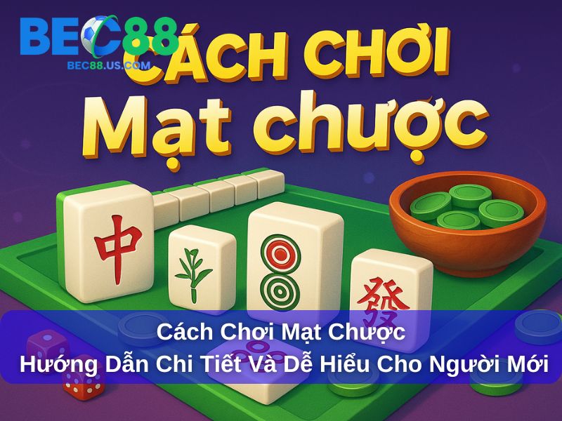 Cách Chơi Mạt Chược : Hướng Dẫn Chi Tiết Và Dễ Hiểu Cho Người Mới